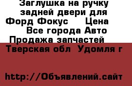 Заглушка на ручку задней двери для Форд Фокус 2 › Цена ­ 200 - Все города Авто » Продажа запчастей   . Тверская обл.,Удомля г.